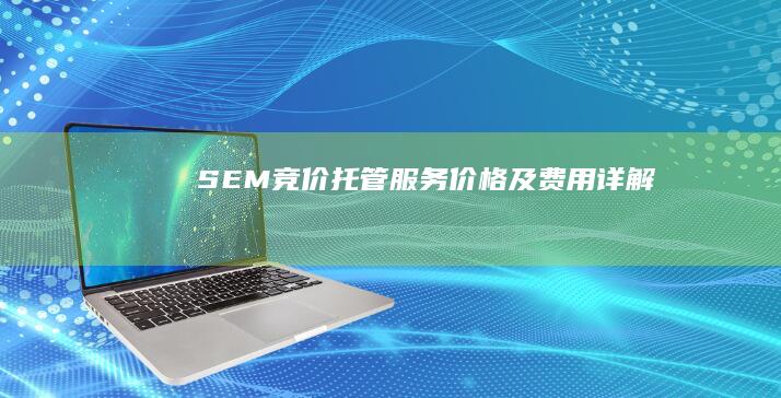 SEM竞价托管服务价格及费用详解